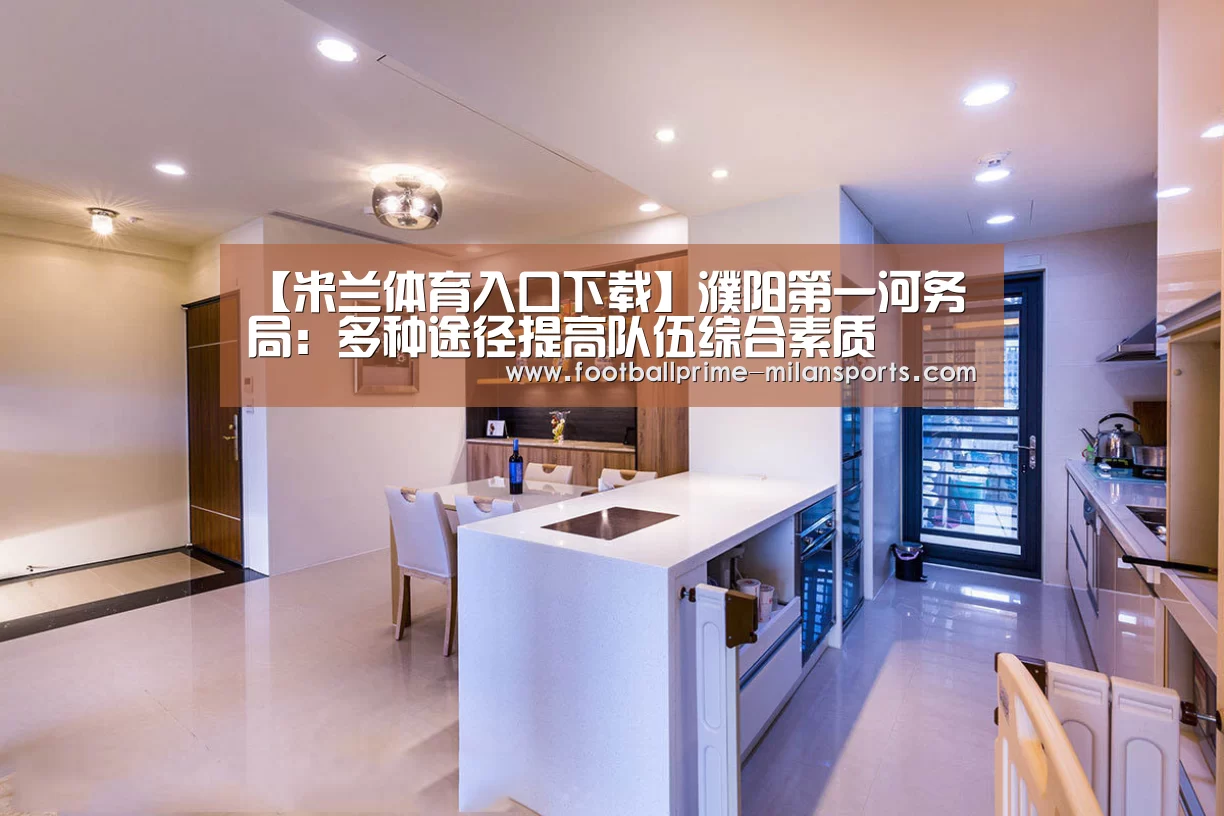 【米兰体育入口下载】濮阳第一河务局：多种途径提高队伍综合素质